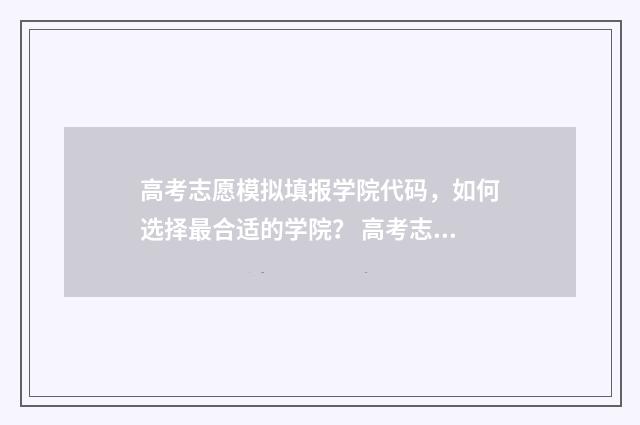 高考志愿模拟填报学院代码，如何选择最合适的学院？ 高考志愿模拟填报免费