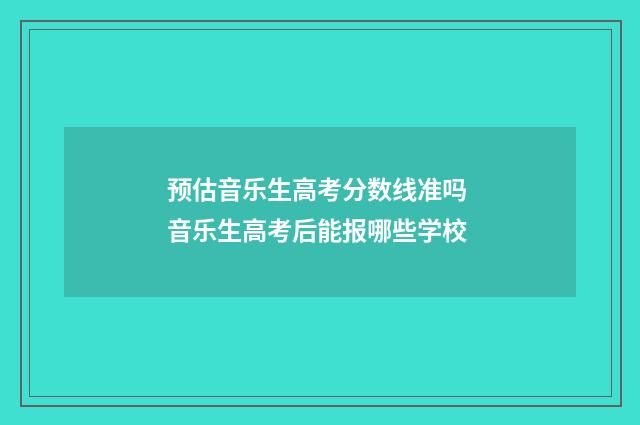 预估音乐生高考分数线准吗 音乐生高考后能报哪些学校
