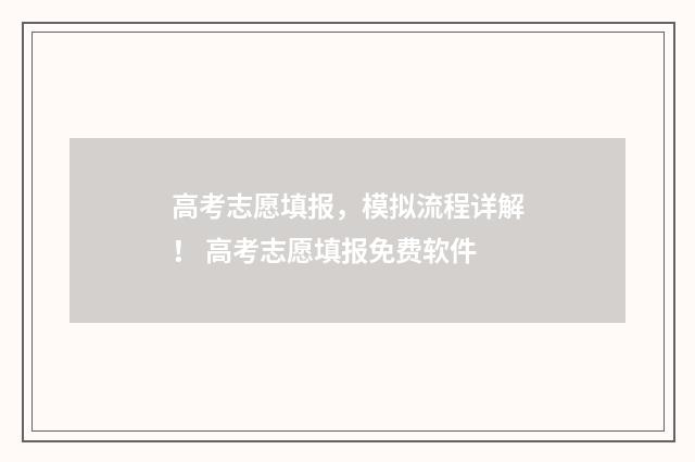 高考志愿填报，模拟流程详解！ 高考志愿填报免费软件