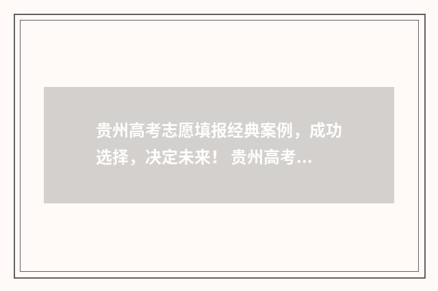 贵州高考志愿填报经典案例，成功选择，决定未来！ 贵州高考志愿填报和录取变化