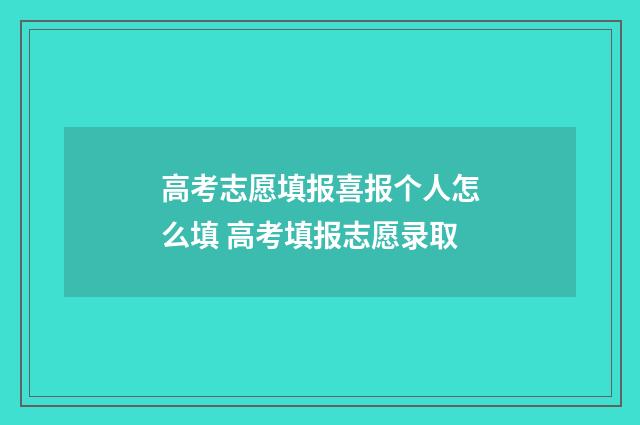 高考志愿填报喜报个人怎么填 高考填报志愿录取
