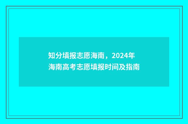 知分填报志愿海南，2024年海南高考志愿填报时间及指南