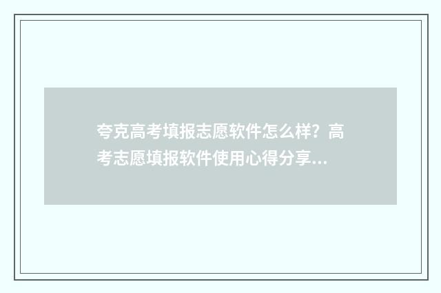 夸克高考填报志愿软件怎么样？高考志愿填报软件使用心得分享 夸克高考填报志愿系统