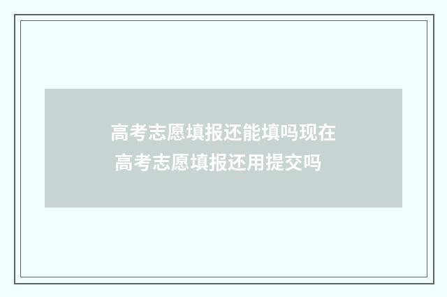 高考志愿填报还能填吗现在 高考志愿填报还用提交吗
