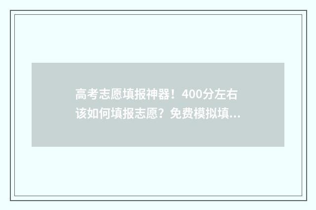 高考志愿填报神器！400分左右该如何填报志愿？免费模拟填报保你上岸 高考志愿填报搜狗