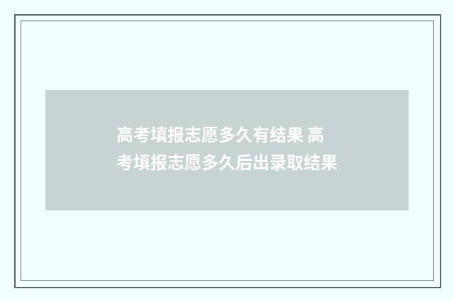 高考填报志愿多久有结果 高考填报志愿多久后出录取结果