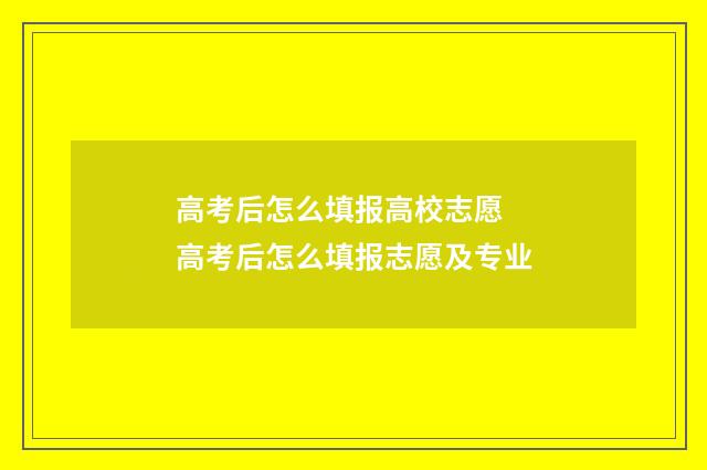 高考后怎么填报高校志愿 高考后怎么填报志愿及专业