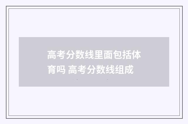 高考分数线里面包括体育吗 高考分数线组成
