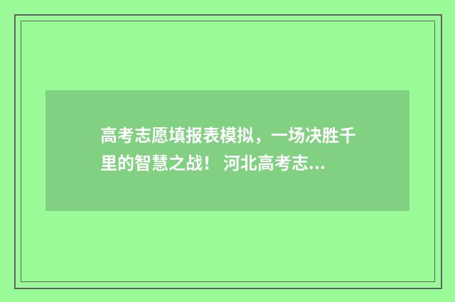 高考志愿填报表模拟，一场决胜千里的智慧之战！ 河北高考志愿填报表
