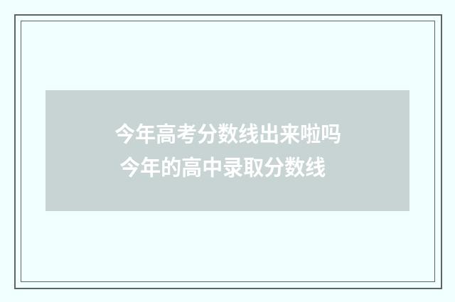 今年高考分数线出来啦吗 今年的高中录取分数线