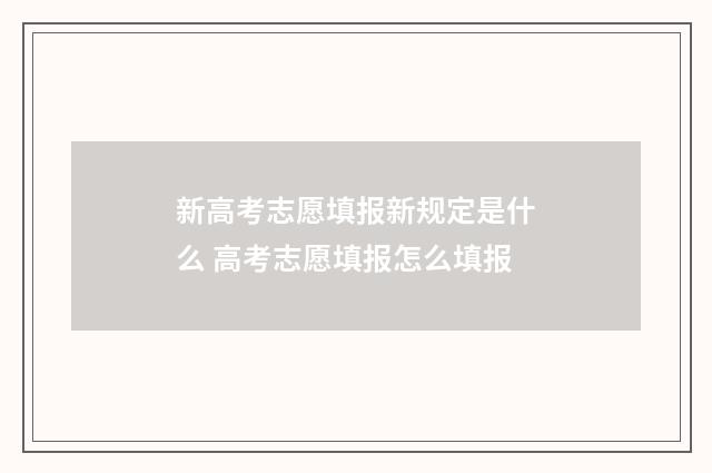 新高考志愿填报新规定是什么 高考志愿填报怎么填报