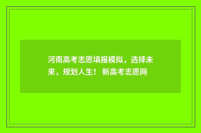 河南高考志愿填报模拟，选择未来，规划人生！ 新高考志愿网
