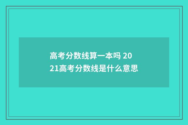 高考分数线算一本吗 2021高考分数线是什么意思