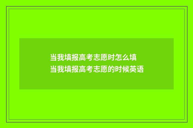 当我填报高考志愿时怎么填 当我填报高考志愿的时候英语