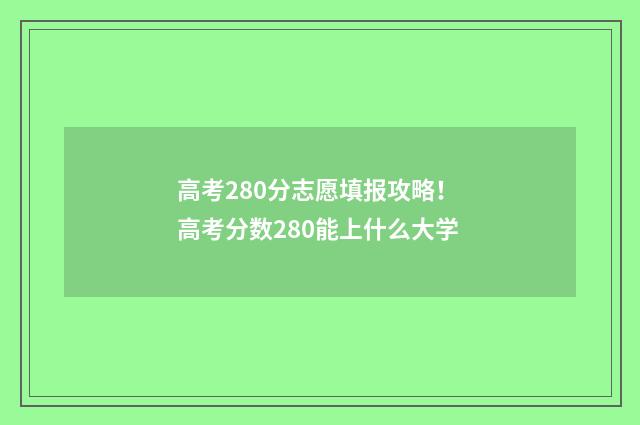 高考280分志愿填报攻略！ 高考分数280能上什么大学