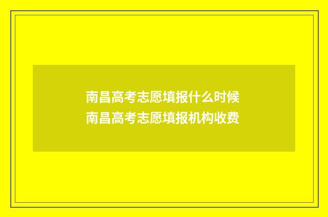 南昌高考志愿填报什么时候 南昌高考志愿填报机构收费