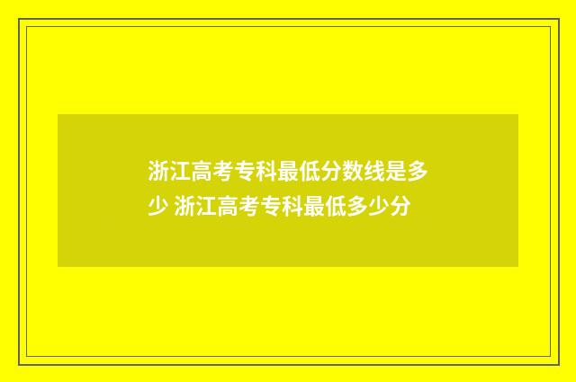 浙江高考专科最低分数线是多少 浙江高考专科最低多少分