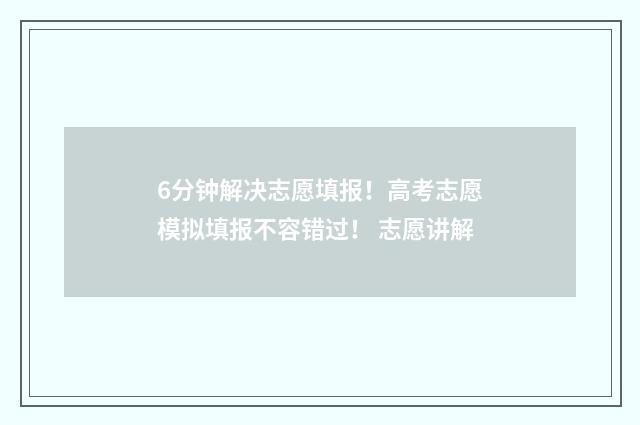 6分钟解决志愿填报！高考志愿模拟填报不容错过！ 志愿讲解