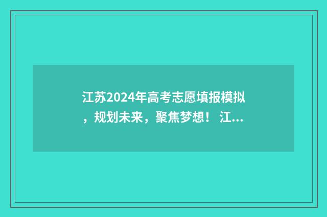 江苏2024年高考志愿填报模拟，规划未来，聚焦梦想！ 江苏小高考