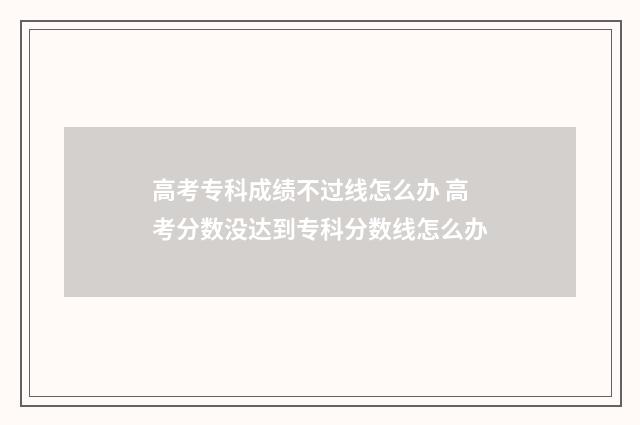 高考专科成绩不过线怎么办 高考分数没达到专科分数线怎么办