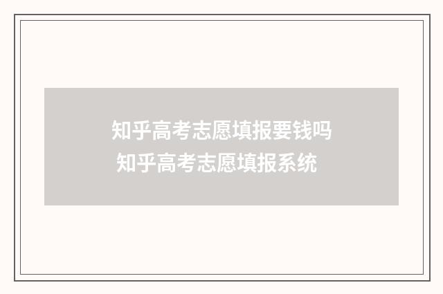 知乎高考志愿填报要钱吗 知乎高考志愿填报系统