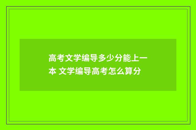 高考文学编导多少分能上一本 文学编导高考怎么算分