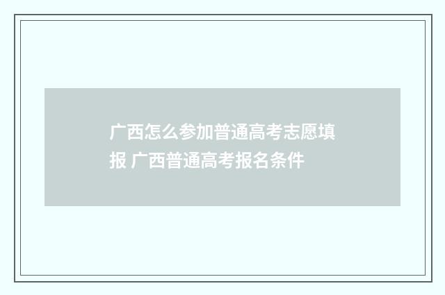 广西怎么参加普通高考志愿填报 广西普通高考报名条件