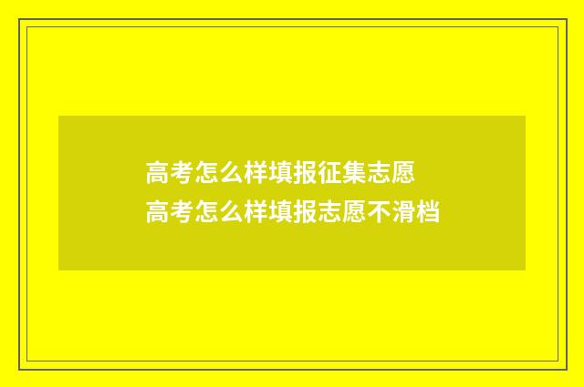 高考怎么样填报征集志愿 高考怎么样填报志愿不滑档