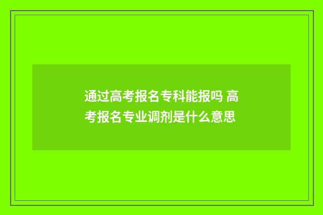 通过高考报名专科能报吗 高考报名专业调剂是什么意思