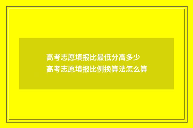 高考志愿填报比最低分高多少 高考志愿填报比例换算法怎么算