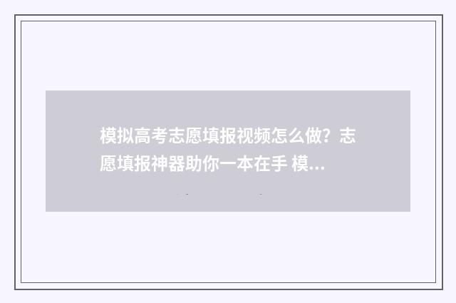 模拟高考志愿填报视频怎么做？志愿填报神器助你一本在手 模拟高考志愿填报入口