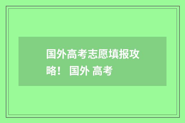 国外高考志愿填报攻略！ 国外 高考
