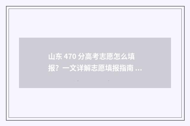 山东 470 分高考志愿怎么填报？一文详解志愿填报指南 山东高考474分