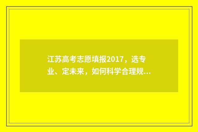 江苏高考志愿填报2017，选专业、定未来，如何科学合理规划？ 高考报志愿
