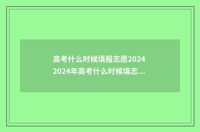 高考什么时候填报志愿2024 2024年高考什么时候填志愿