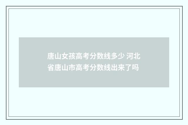 唐山女孩高考分数线多少 河北省唐山市高考分数线出来了吗
