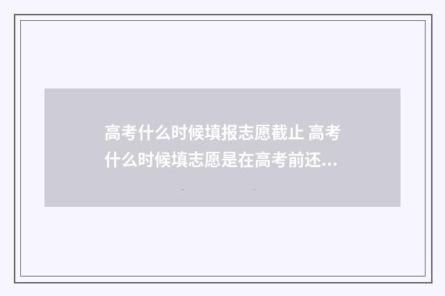 高考什么时候填报志愿截止 高考什么时候填志愿是在高考前还是高考后
