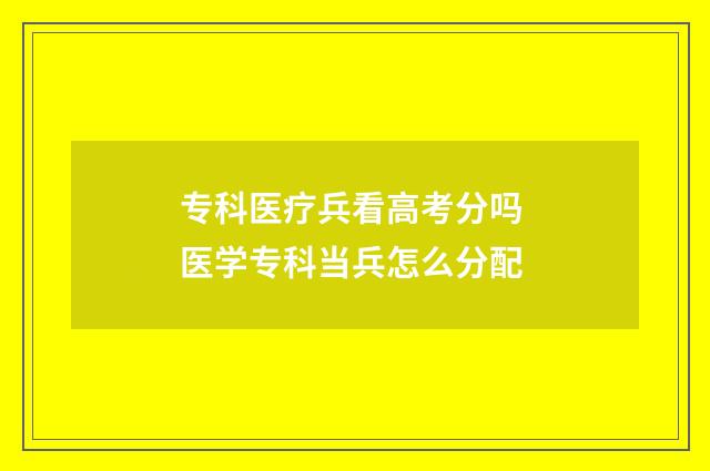 专科医疗兵看高考分吗 医学专科当兵怎么分配