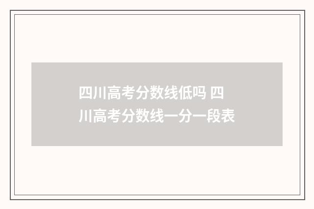四川高考分数线低吗 四川高考分数线一分一段表