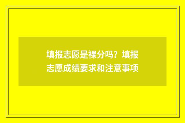 填报志愿是裸分吗？填报志愿成绩要求和注意事项