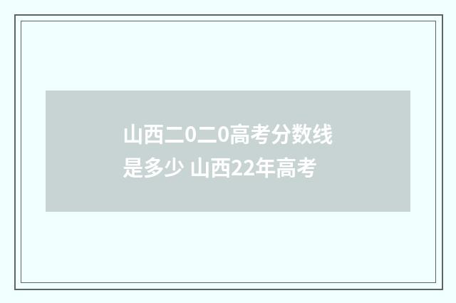 山西二0二0高考分数线是多少 山西22年高考