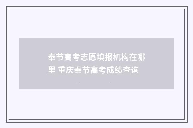 奉节高考志愿填报机构在哪里 重庆奉节高考成绩查询