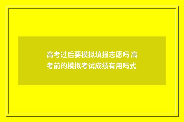 高考过后要模拟填报志愿吗 高考前的模拟考试成绩有用吗式