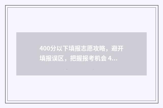 400分以下填报志愿攻略，避开填报误区，把握报考机会 400分以下的学校