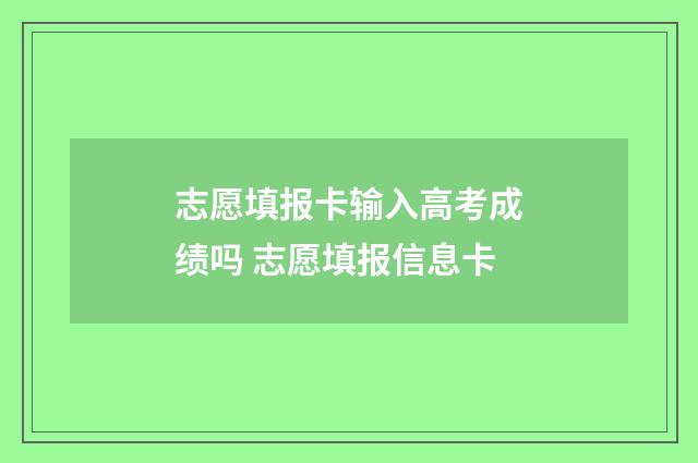 志愿填报卡输入高考成绩吗 志愿填报信息卡