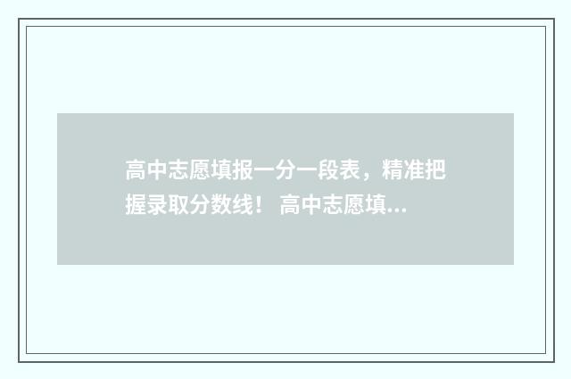 高中志愿填报一分一段表，精准把握录取分数线！ 高中志愿填报一般填几个