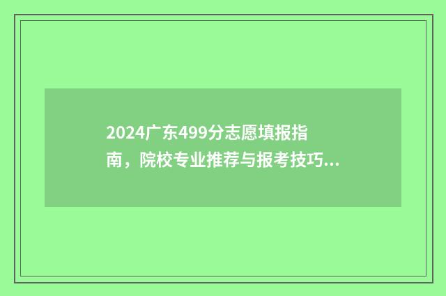2024广东499分志愿填报指南，院校专业推荐与报考技巧 2024广东高考分数线