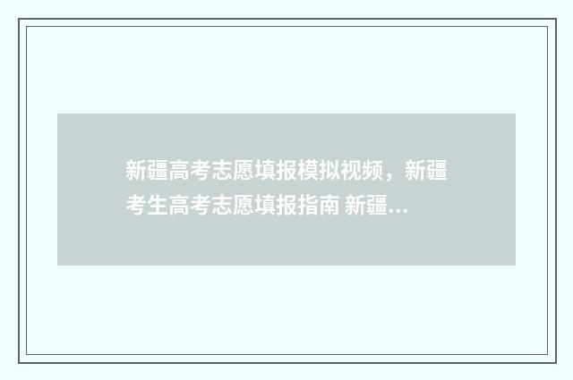 新疆高考志愿填报模拟视频，新疆考生高考志愿填报指南 新疆高考志愿填报后可以修改吗