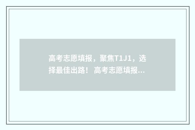 高考志愿填报，聚焦T1J1，选择最佳出路！ 高考志愿填报模拟