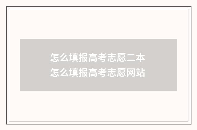 怎么填报高考志愿二本 怎么填报高考志愿网站